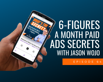 6-Figures A Month Paid Ads Secrets with Jason Wojo